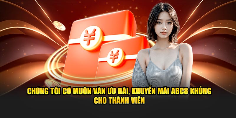 Chúng tôi có muôn vàn ưu đãi, khuyến mãi ABC8 khủng cho thành viên