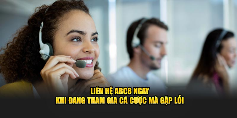 Liên Hệ ABC8 ngay khi đang tham gia cá cược mà gặp lỗi