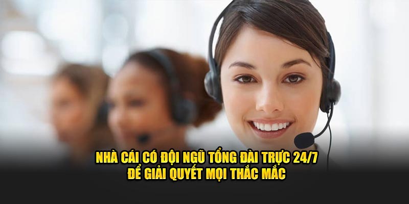 Nhà cái có đội ngũ tổng đài trực 24/7 để giải quyết mọi thắc mắc