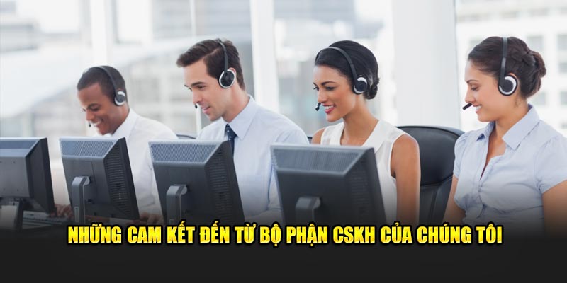 Những cam kết đến từ bộ phận CSKH của chúng tôi