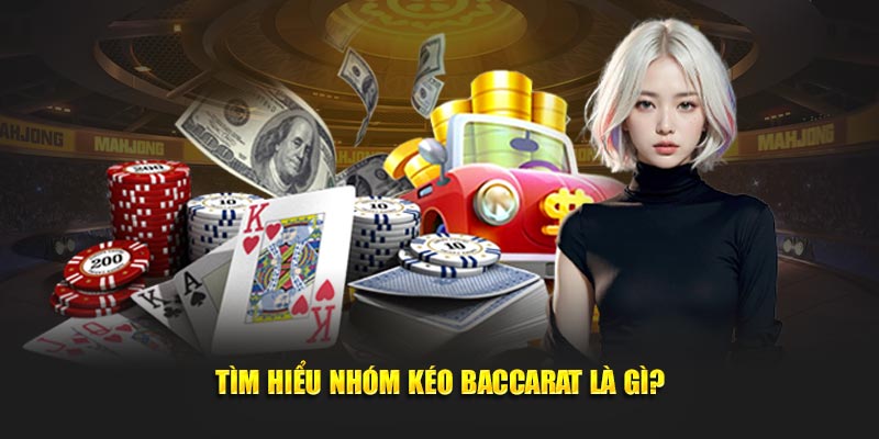 Tìm hiểu cụ thể về nhóm kéo Baccarat là gì?